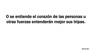 O se entiende el corazón de las personas u
otras fuerzas entenderán mejor sus tripas.
@antonigr
 