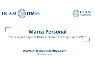 Marca Personal
“No esperes a que te llamen: Demuestra lo que vales ¡YA!”
www.andresperezortega.com
@marcapersonal
 