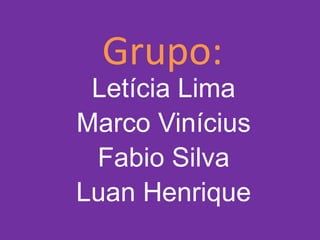 Grupo:
 Letícia Lima
Marco Vinícius
 Fabio Silva
Luan Henrique
 