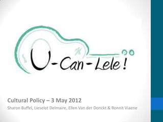 Cultural Policy – 3 May 2012
Sharon Buffel, Lieselot Delmaire, Ellen Van der Donckt & Ronnit Viaene
 