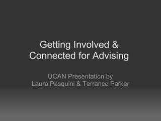 Getting Involved &  Connected for Advising  UCAN Presentation by Laura Pasquini & Terrance Parker 