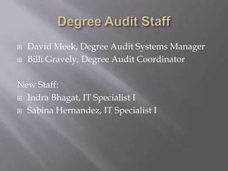 Degree Audit Staff David Meek, Degree Audit Systems Manager Billi Gravely, Degree Audit Coordinator New Staff:	 Indra Bhagat, IT Specialist I Sabina Hernandez, IT Specialist I 