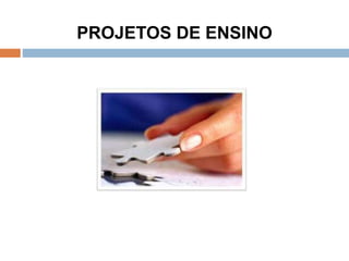 PROJETOS DE ENSINO
 