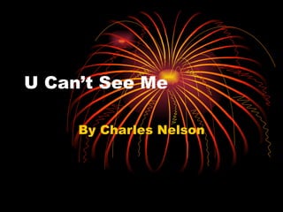 U Can’t See Me

     By Charles Nelson
 