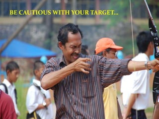 BE CAUTIOUS WITH YOUR TARGET…
 