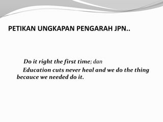 PETIKAN UNGKAPAN PENGARAH JPN..



    Do it right the first time; dan
    Education cuts never heal and we do the thing
  becauce we needed do it.
 