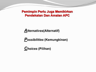 Pemimpin Perlu Juga Memikirkan
  Pendekatan Dan Amalan APC



 Alternatives(Alternatif)

 Possibilities (Kemungkinan)

 Choices (Pilihan)
 