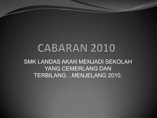 SMK LANDAS AKAN MENJADI SEKOLAH
      YANG CEMERLANG DAN
  TERBILANG…MENJELANG 2010.
 