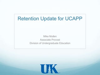 Retention Update for UCAPP Mike Mullen Associate Provost Division of Undergraduate Education 