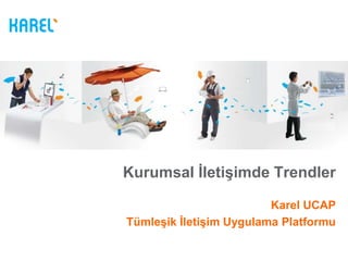 Kurumsal İletişimde Trendler

                         Karel UCAP
Tümleşik İletişim Uygulama Platformu
 
