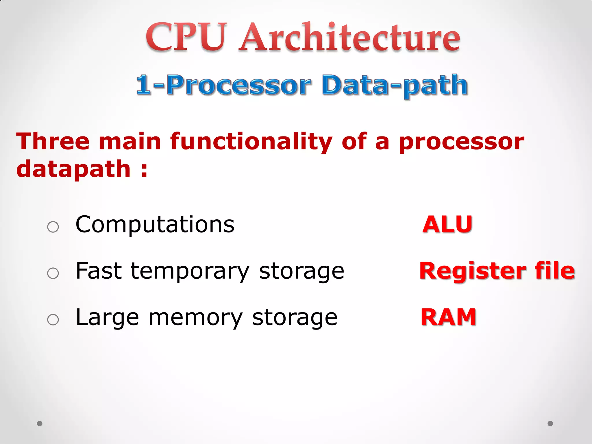 Three main functionality of a processor
datapath :
o Computations ALU
o Fast temporary storage Register file
o Large memory storage RAM
 