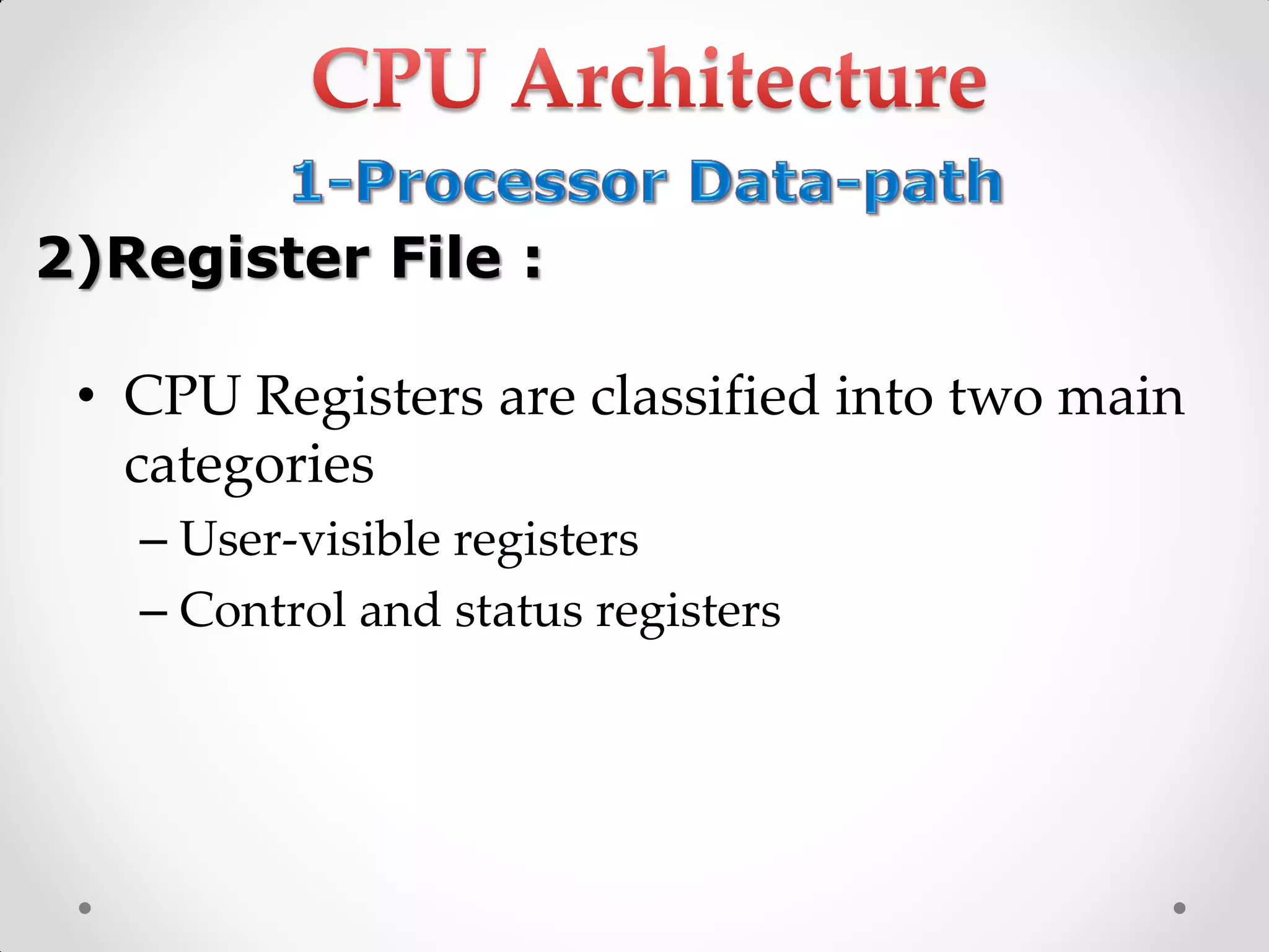 • CPU Registers are classified into two main
categories
– User-visible registers
– Control and status registers
2)Register File :
 
