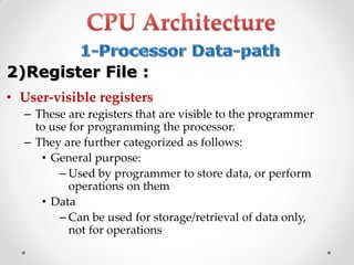 • User-visible registers
– These are registers that are visible to the programmer
to use for programming the processor.
– They are further categorized as follows:
• General purpose:
– Used by programmer to store data, or perform
operations on them
• Data
– Can be used for storage/retrieval of data only,
not for operations
2)Register File :
 