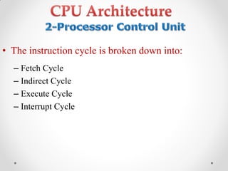 • The instruction cycle is broken down into:
– Fetch Cycle
– Indirect Cycle
– Execute Cycle
– Interrupt Cycle
 