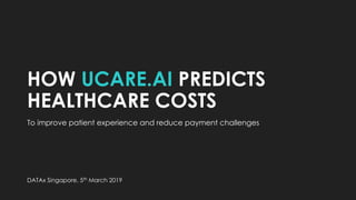 HOW UCARE.AI PREDICTS
HEALTHCARE COSTS
To improve patient experience and reduce payment challenges
DATAx Singapore, 5th March 2019
 