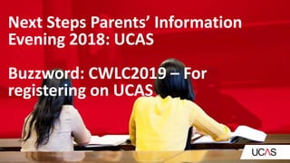 Next Steps Parents’ Information
Evening 2018: UCAS
Buzzword: CWLC2019 – For
registering on UCAS
 