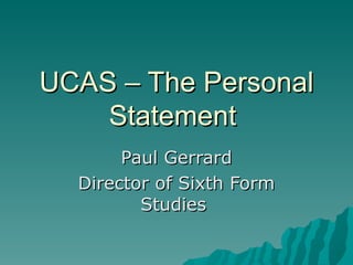 UCAS – The Personal
    Statement
       Paul Gerrard
  Director of Sixth Form
         Studies
 