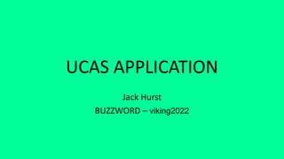 UCAS APPLICATION
Jack Hurst
BUZZWORD – viking2022
 