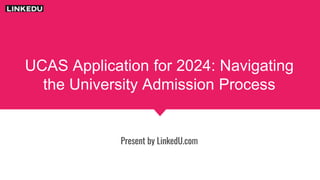 UCAS Application for 2024: Navigating
the University Admission Process
Present by LinkedU.com
 