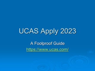 UCAS Apply 2023
A Foolproof Guide
https://www.ucas.com/
 