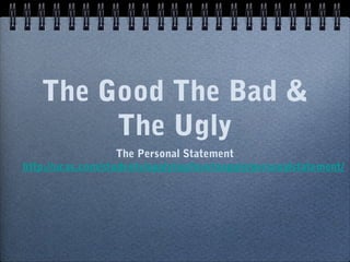 The Good The Bad &
The Ugly
The Personal Statement
http://ucas.com/students/applying/howtoapply/personalstatement/
 