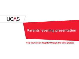 Parents’ evening presentation
Help your son or daughter through the UCAS process
 