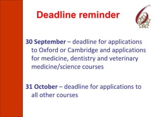Deadline reminder
30 September – deadline for applications
to Oxford or Cambridge and applications
for medicine, dentistry and veterinary
medicine/science courses
31 October – deadline for applications to
all other courses
 