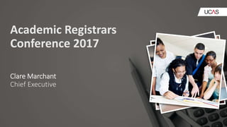 Academic Registrars
Conference 2017
Clare Marchant
Chief Executive
 