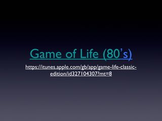 Game of Life (80’s)
https://itunes.apple.com/gb/app/game-life-classic-
edition/id327104307?mt=8
 