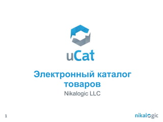 Электронный каталог
товаров
Nikalogic LLC
1
 
