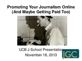 Promoting Your Journalism Online
(And Maybe Getting Paid Too)

UCB J-School Presentation
November 18, 2013

 