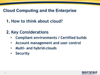 Cloud Computing and the Enterprise	How to think about cloud?Key ConsiderationsCompliant environments / Certified buildsAccount management and user controlMulti- and hybrid-cloudsSecurity