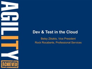 Dev & Test in the Cloud Betsy Zikakis, Vice President Rock Rocaberte, Professional Services   