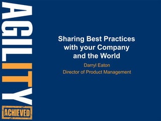 Sharing Best Practices with your Company and the World Darryl Eaton Director of Product Management 