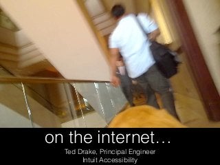 on the internet…
Ted Drake, Principal Engineer
Intuit Accessibility
 