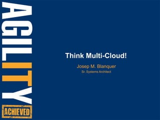 Think Multi-Cloud! Josep M. Blanquer Sr. Systems Architect 