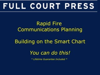 Rapid Fire  Communications Planning Building on the Smart Chart You can do this! * Lifetime Guarantee Included *   