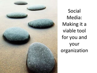 Social Media: Making it a viable tool for you and your organization 