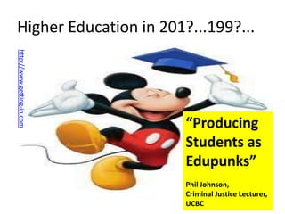 Higher Education in 201?...199?...
http://www.getting-in.com

“Producing
Students as
Edupunks”
Phil Johnson,
Criminal Justice Lecturer,
UCBC

 