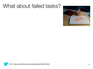 What about failed tasks?




  Credit: http://www.ﬂickr.com/photos/phobia/2308371224/   37
 