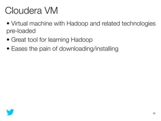 Cloudera VM
• Virtual machine with Hadoop and related technologies
pre-loaded
• Great tool for learning Hadoop
• Eases the...