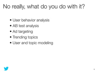 No really, what do you do with it?

  • User behavior analysis
  • AB test analysis
  • Ad targeting
  • Trending topics
 ...