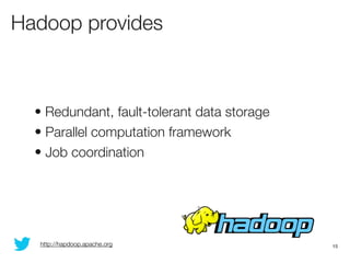 Hadoop provides



  • Redundant, fault-tolerant data storage
  • Parallel computation framework
  • Job coordination




...