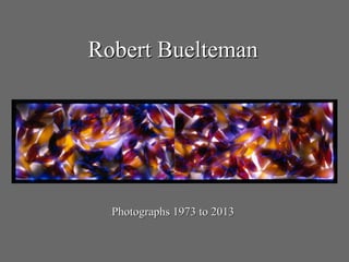 Robert BueltemanRobert Buelteman
Photographs 1973 to 2013Photographs 1973 to 2013
 