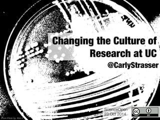 ScienceOpen 
23 Oct 2014 
From Flickr by Kim F 
Changing the Culture of 
Research at UC 
@CarlyStrasser 
 