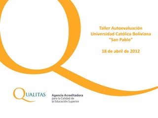 Taller Autoevaluación
Universidad Católica Boliviana
“San Pablo”
18 de abril de 2012
 