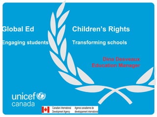 Global Ed           Children’s Rights
Engaging students   Transforming schools


                              Dina Desveaux
                           Education Manager
 