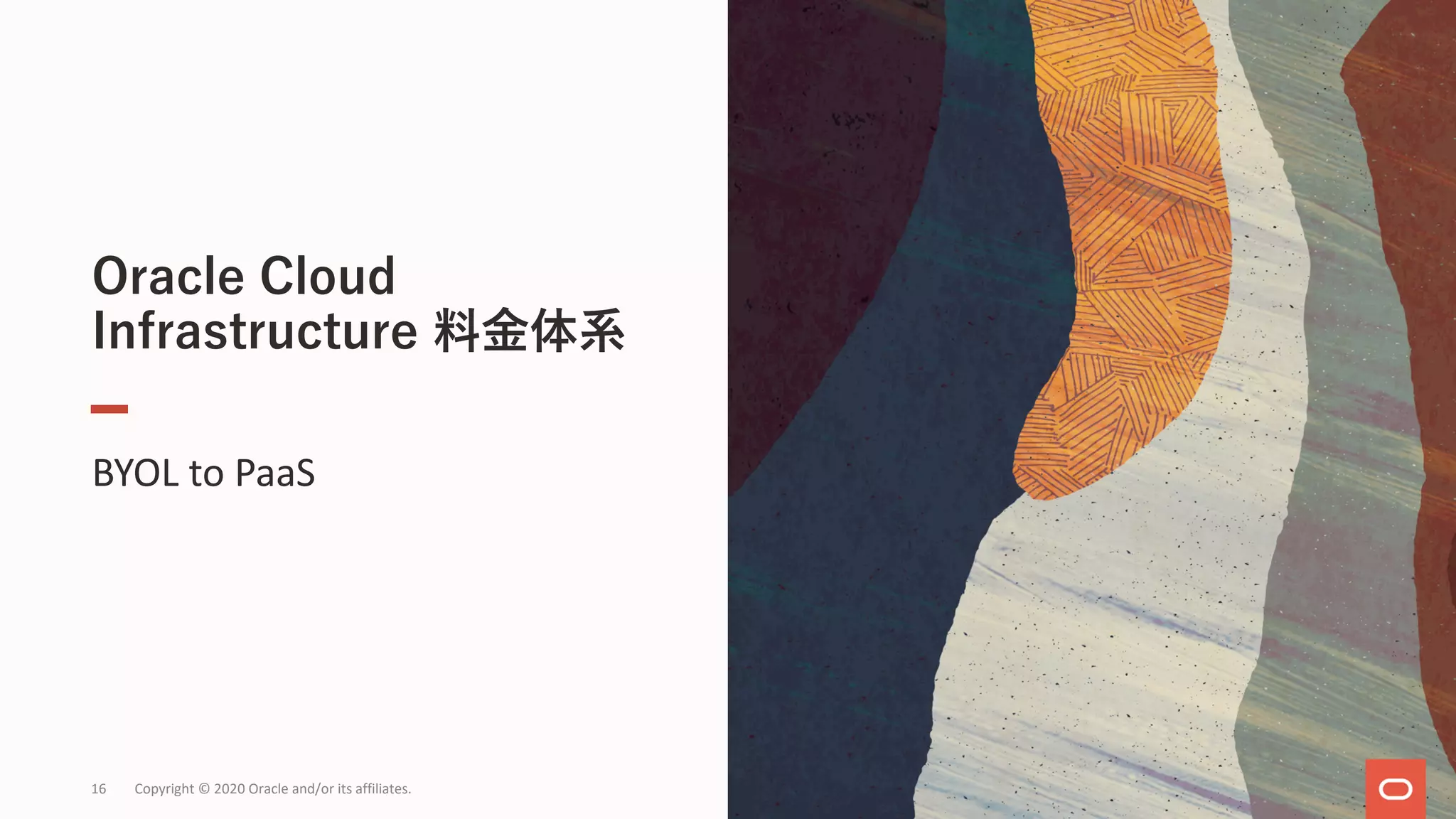 Oracle Cloud
Infrastructure 料⾦体系
BYOL to PaaS
16 Copyright © 2020 Oracle and/or its affiliates.
 