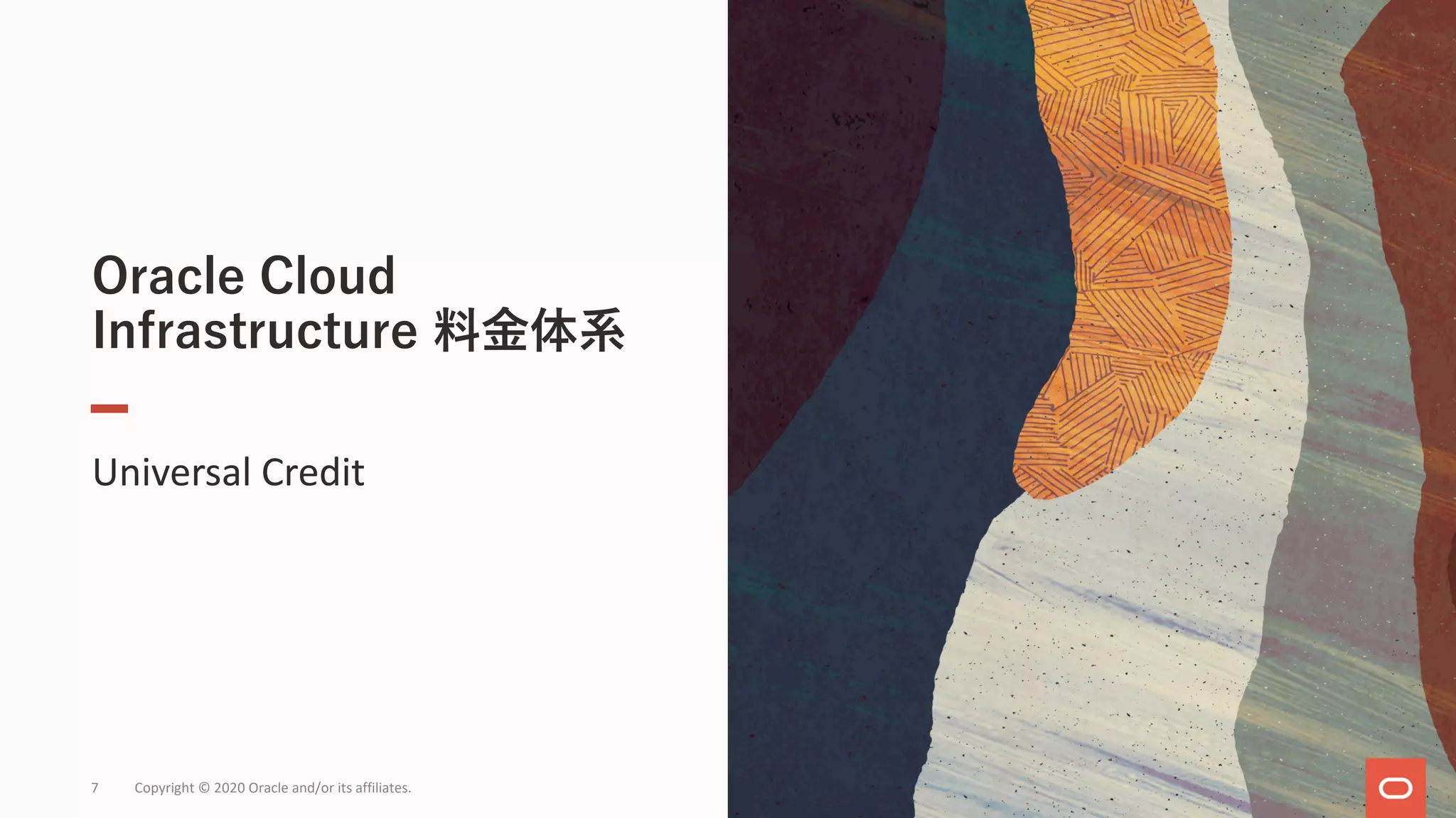 Oracle Cloud
Infrastructure 料⾦体系
Universal Credit
7 Copyright © 2020 Oracle and/or its affiliates.
 