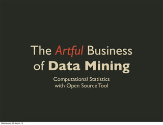 The Artful Business
                        of Data Mining
                            Computational Statistics
                            with Open Source Tool




Wednesday 20 March 13
 